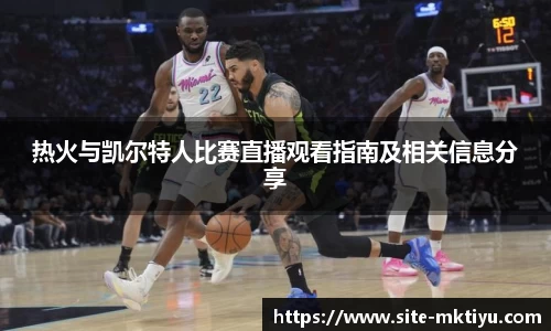 热火与凯尔特人比赛直播观看指南及相关信息分享